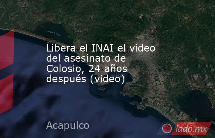 Libera el INAI el video del asesinato de Colosio, 24 años después (video). Noticias en tiempo real