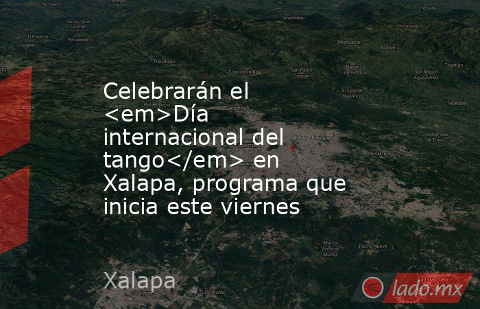 Celebrarán el <em>Día internacional del tango</em> en Xalapa, programa que inicia este viernes. Noticias en tiempo real