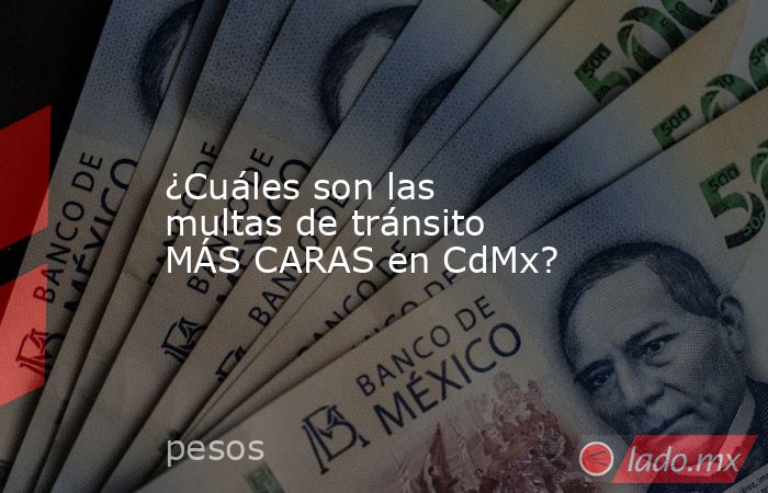 ¿Cuáles son las multas de tránsito MÁS CARAS en CdMx?. Noticias en tiempo real