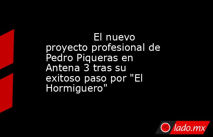                                                                                       El nuevo proyecto profesional de Pedro Piqueras en Antena 3 tras su exitoso paso por 