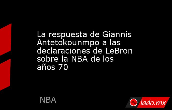 La respuesta de Giannis Antetokounmpo a las declaraciones de LeBron sobre la NBA de los años 70
. Noticias en tiempo real