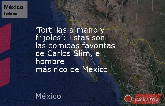 ‘Tortillas a mano y frijoles’: Estas son las comidas favoritas de Carlos Slim, el hombre más rico de México. Noticias en tiempo real