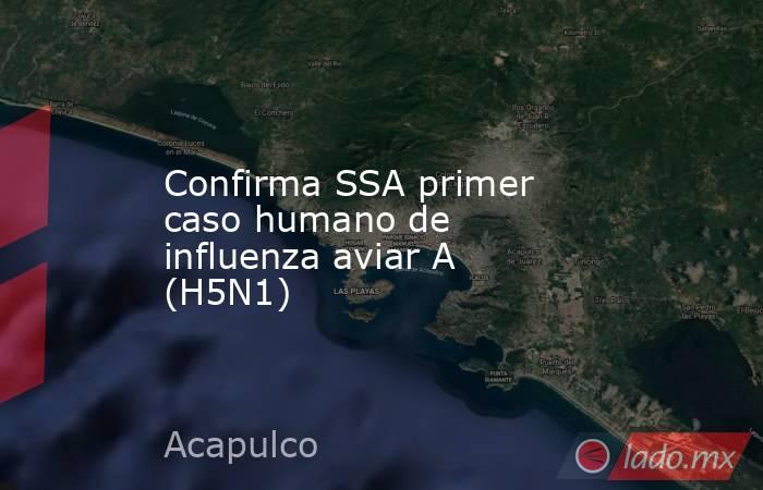 Confirma SSA primer caso humano de influenza aviar A (H5N1). Noticias en tiempo real
