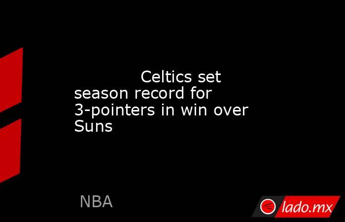             Celtics set season record for 3-pointers in win over Suns        . Noticias en tiempo real
