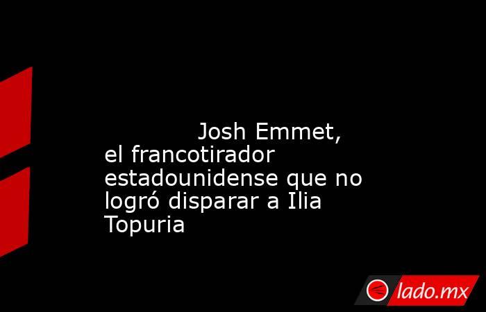                                                                                                                                     Josh Emmet, el francotirador estadounidense que no logró disparar a Ilia Topuria                                           . Noticias en tiempo real