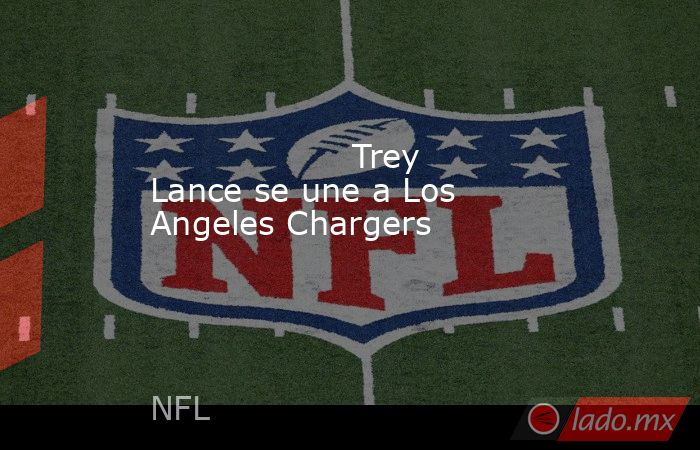                                          Trey Lance se une a Los Angeles Chargers                                      . Noticias en tiempo real