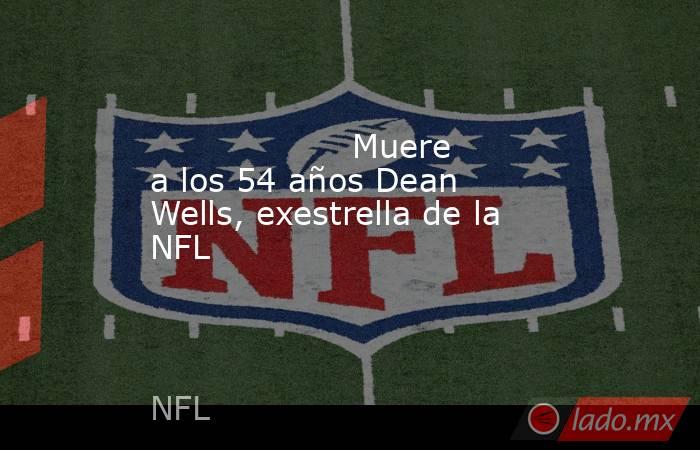                                           Muere a los 54 años Dean Wells, exestrella de la NFL                                      . Noticias en tiempo real