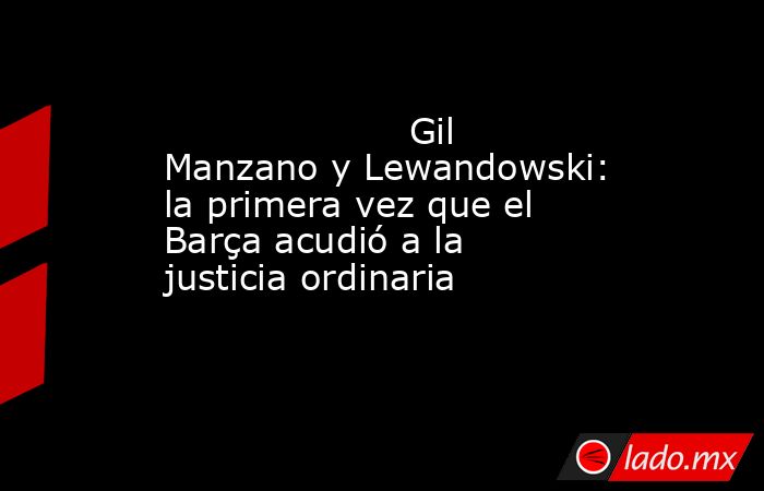                     Gil Manzano y Lewandowski: la primera vez que el Barça acudió a la justicia ordinaria                . Noticias en tiempo real