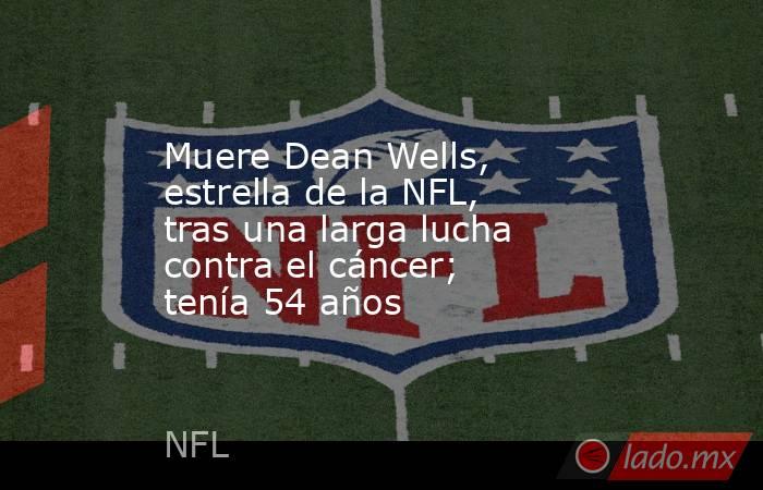 Muere Dean Wells, estrella de la NFL, tras una larga lucha contra el cáncer; tenía 54 años. Noticias en tiempo real
