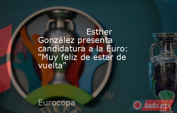                                                                  Esther González presenta candidatura a la Euro: 