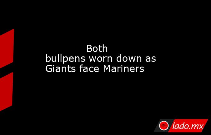             Both bullpens worn down as Giants face Mariners          . Noticias en tiempo real