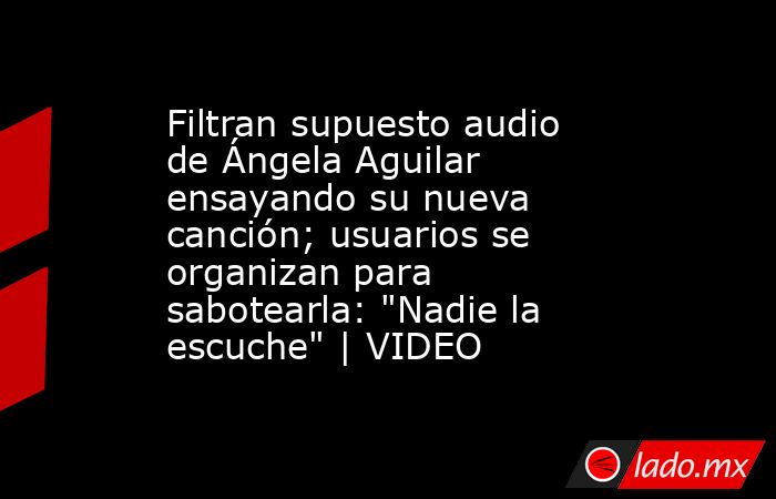 Filtran supuesto audio de Ángela Aguilar ensayando su nueva canción; usuarios se organizan para sabotearla: 