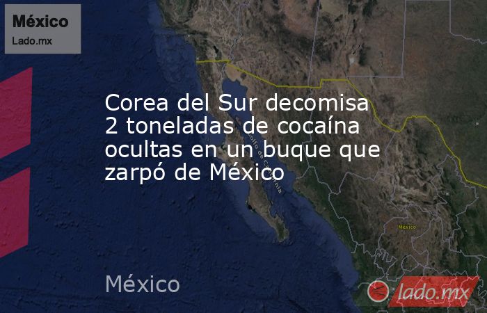 Corea del Sur decomisa 2 toneladas de cocaína ocultas en un buque que zarpó de México. Noticias en tiempo real