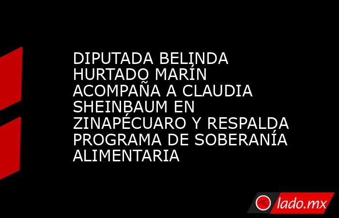 DIPUTADA BELINDA HURTADO MARÍN ACOMPAÑA A CLAUDIA SHEINBAUM EN ZINAPÉCUARO Y RESPALDA PROGRAMA DE SOBERANÍA ALIMENTARIA. Noticias en tiempo real
