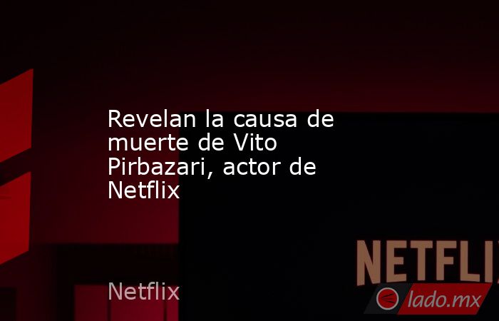 Revelan la causa de muerte de Vito Pirbazari, actor de Netflix. Noticias en tiempo real