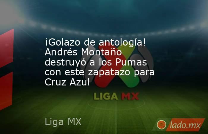 ¡Golazo de antología! Andrés Montaño destruyó a los Pumas con este zapatazo para Cruz Azul. Noticias en tiempo real