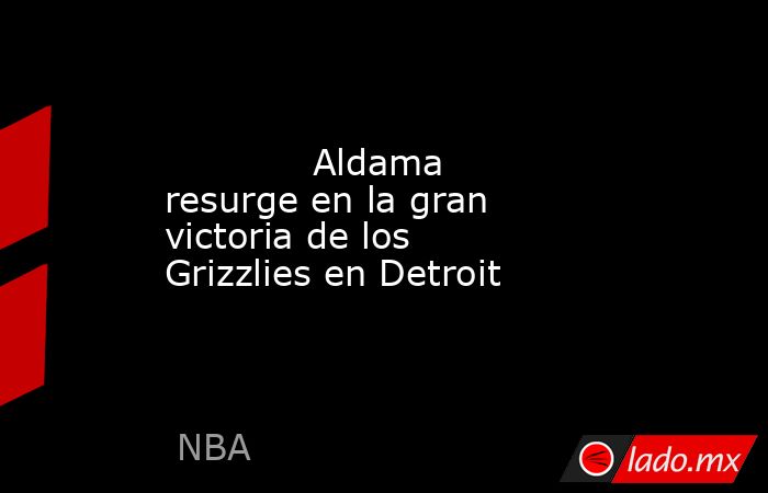                                     Aldama resurge en la gran victoria de los Grizzlies en Detroit                                . Noticias en tiempo real