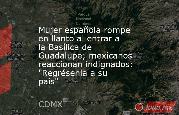 Mujer española rompe en llanto al entrar a la Basílica de Guadalupe; mexicanos reaccionan indignados: 