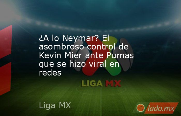 ¿A lo Neymar? El asombroso control de Kevin Mier ante Pumas que se hizo viral en redes. Noticias en tiempo real