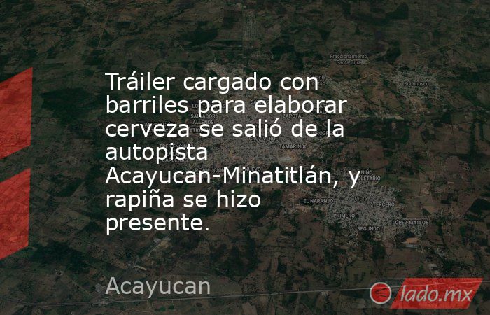 Tráiler cargado con barriles para elaborar cerveza se salió de la autopista Acayucan-Minatitlán, y rapiña se hizo presente. . Noticias en tiempo real