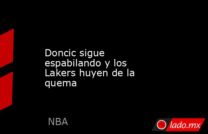                     Doncic sigue espabilando y los Lakers huyen de la quema                . Noticias en tiempo real
