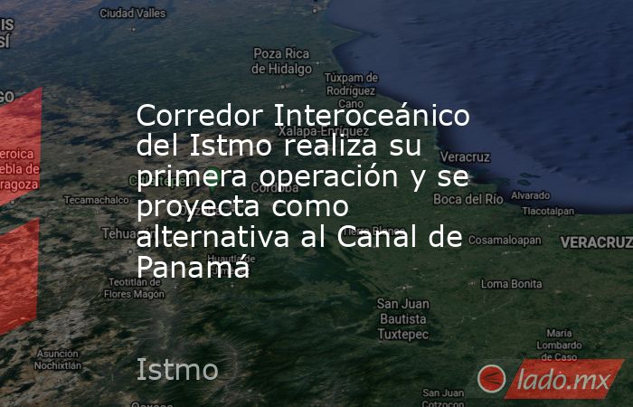 Corredor Interoceánico del Istmo realiza su primera operación y se proyecta como alternativa al Canal de Panamá. Noticias en tiempo real