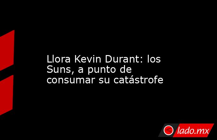                                                                                                                         Llora Kevin Durant: los Suns, a punto de consumar su catástrofe                                                                        . Noticias en tiempo real