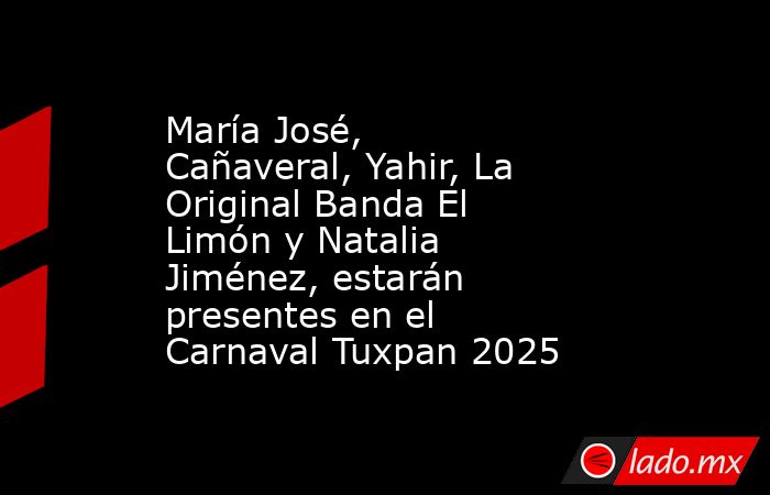 María José, Cañaveral, Yahir, La Original Banda El Limón y Natalia Jiménez, estarán presentes en el Carnaval Tuxpan 2025. Noticias en tiempo real