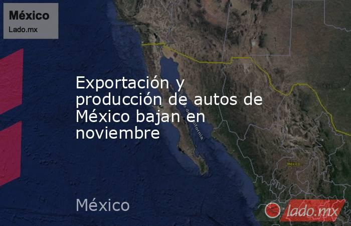 Exportación y producción de autos de México bajan en noviembre. Noticias en tiempo real