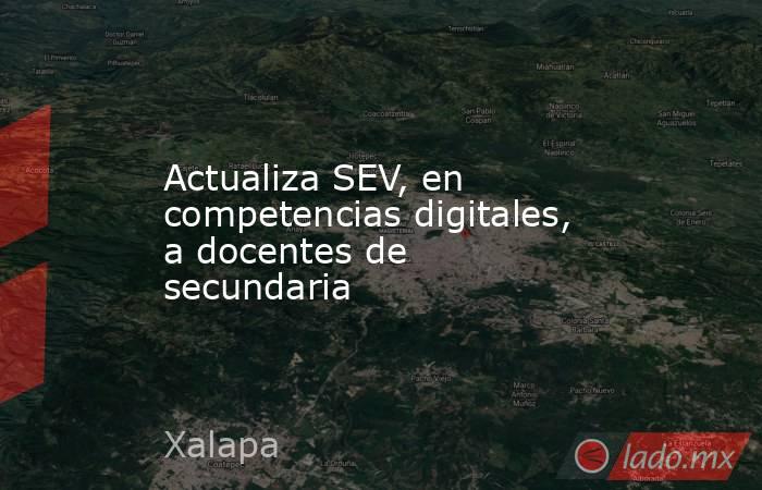 Actualiza SEV, en competencias digitales, a docentes de secundaria. Noticias en tiempo real
