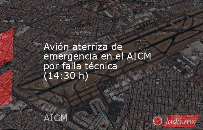 Avión aterriza de emergencia en el AICM por falla técnica (14:30 h). Noticias en tiempo real