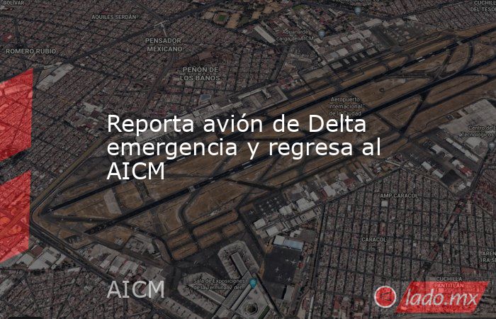 Reporta avión de Delta emergencia y regresa al AICM. Noticias en tiempo real
