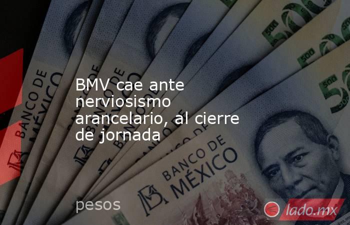 BMV cae ante nerviosismo arancelario, al cierre de jornada. Noticias en tiempo real
