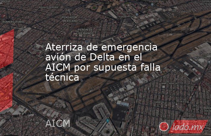 Aterriza de emergencia avión de Delta en el AICM por supuesta falla técnica. Noticias en tiempo real
