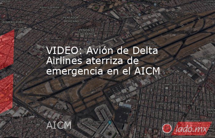 VIDEO: Avión de Delta Airlines aterriza de emergencia en el AICM. Noticias en tiempo real
