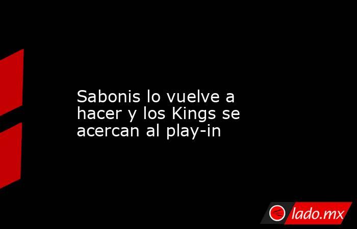                                                                                                                   Sabonis lo vuelve a hacer y los Kings se acercan al play-in                                                                                  . Noticias en tiempo real