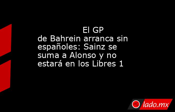                                         El GP de Bahrein arranca sin españoles: Sainz se suma a Alonso y no estará en los Libres 1                                    . Noticias en tiempo real