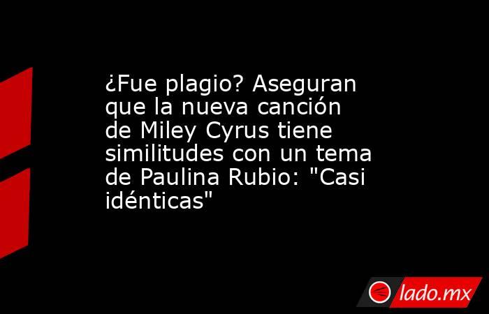 ¿Fue plagio? Aseguran que la nueva canción de Miley Cyrus tiene similitudes con un tema de Paulina Rubio: 