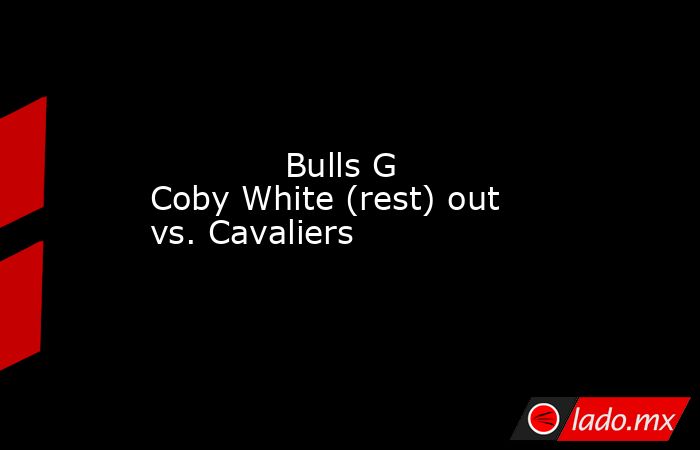             Bulls G Coby White (rest) out vs. Cavaliers        . Noticias en tiempo real