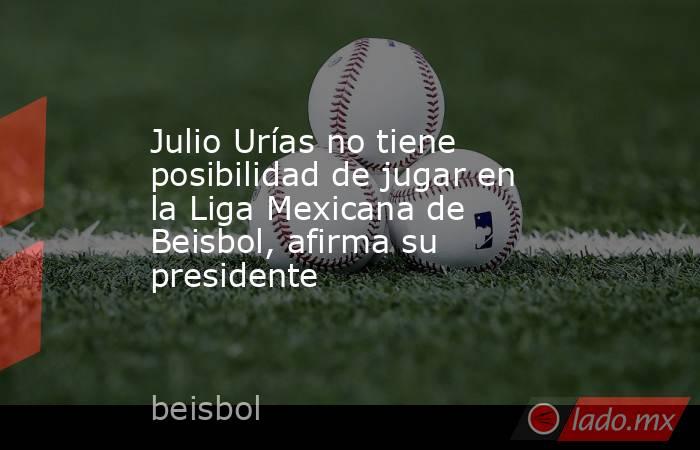 Julio Urías no tiene posibilidad de jugar en la Liga Mexicana de Beisbol, afirma su presidente. Noticias en tiempo real