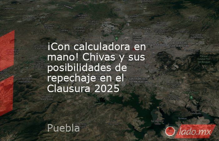 ¡Con calculadora en mano! Chivas y sus posibilidades de repechaje en el Clausura 2025. Noticias en tiempo real