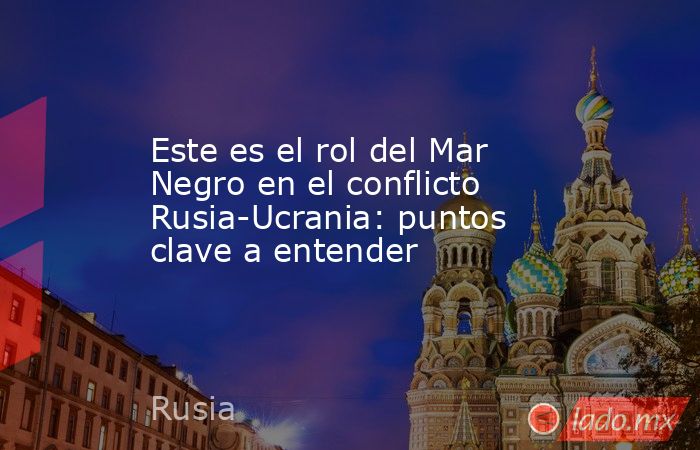 Este es el rol del Mar Negro en el conflicto Rusia-Ucrania: puntos clave a entender. Noticias en tiempo real