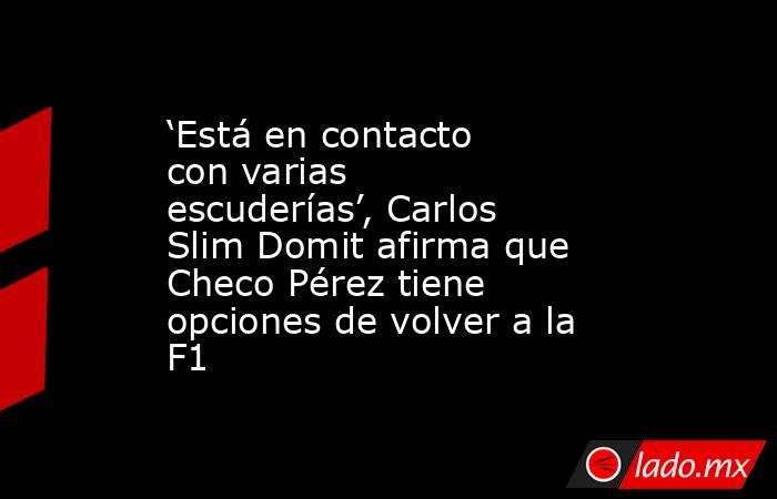 ‘Está en contacto con varias escuderías’, Carlos Slim Domit afirma que Checo Pérez tiene opciones de volver a la F1. Noticias en tiempo real