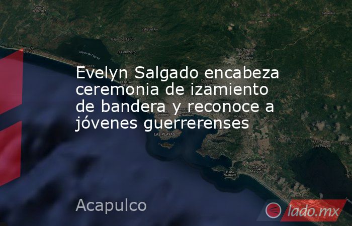 Evelyn Salgado encabeza ceremonia de izamiento de bandera y reconoce a jóvenes guerrerenses. Noticias en tiempo real