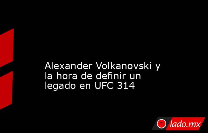                                                                                                                                          Alexander Volkanovski y la hora de definir un legado en UFC 314                                                       . Noticias en tiempo real