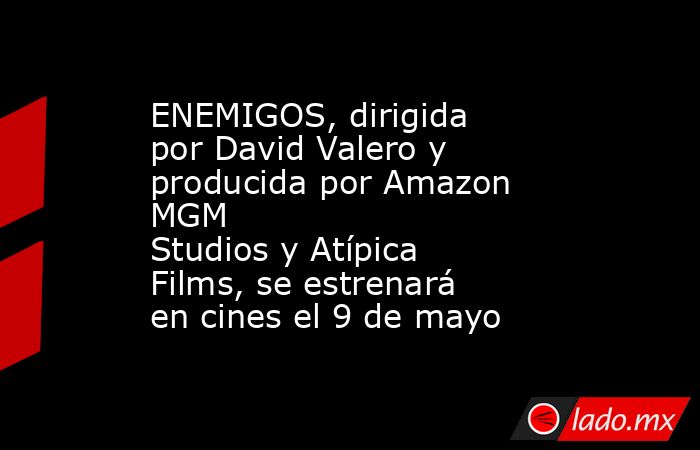 ENEMIGOS, dirigida por David Valero y producida por Amazon MGM Studios y Atípica Films, se estrenará en cines el 9 de mayo. Noticias en tiempo real
