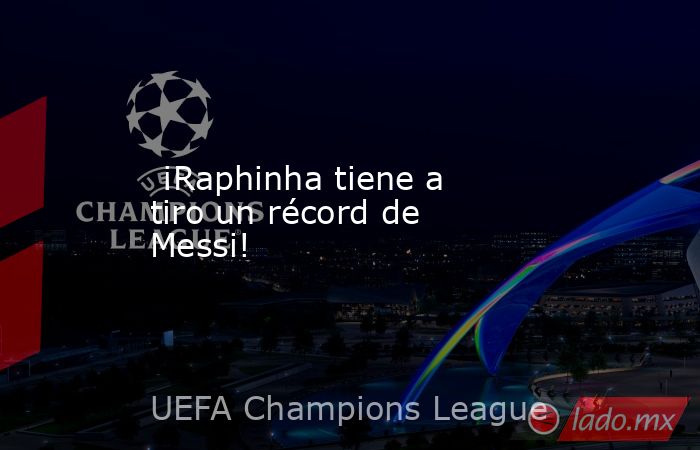                          ¡Raphinha tiene a tiro un récord de Messi!                     . Noticias en tiempo real