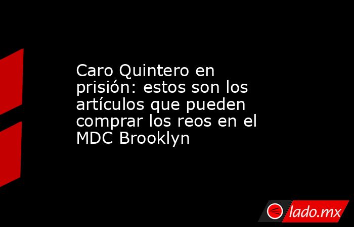 Caro Quintero en prisión: estos son los artículos que pueden comprar los reos en el MDC Brooklyn. Noticias en tiempo real