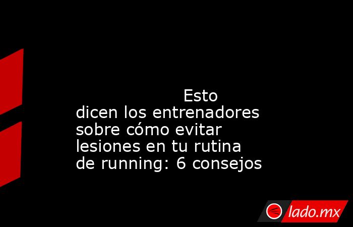                                                                                                                                           Esto dicen los entrenadores sobre cómo evitar lesiones en tu rutina de running: 6 consejos                          . Noticias en tiempo real