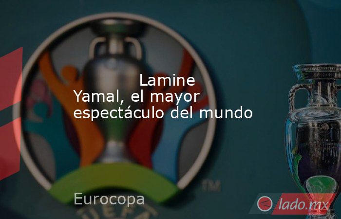             Lamine Yamal, el mayor espectáculo del mundo        . Noticias en tiempo real